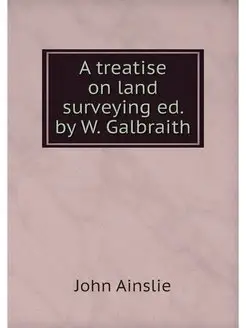 A treatise on land surveying ed. by W