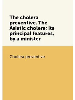 The cholera preventive. The Asiatic cholera its pri