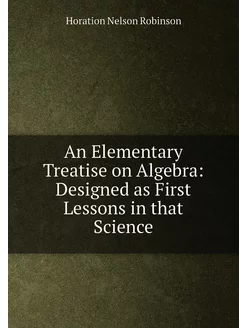 An Elementary Treatise on Algebra Designed as First