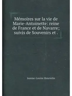 Mémoires sur la vie de Marie-Antoinette reine de Fr