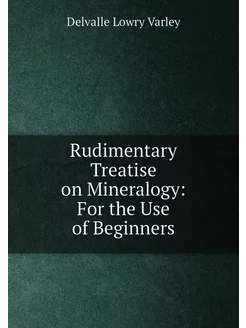 Rudimentary Treatise on Mineralogy For the Use of B