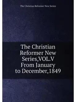 The Christian Reformer New Series,VOL