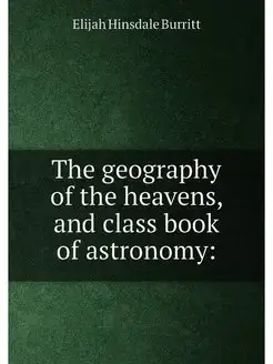 The geography of the heavens, and class book of astr