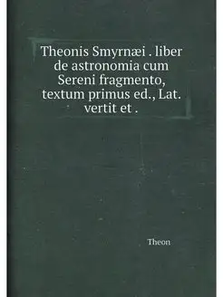 Theonis Smyrnæi . liber de astronomia cum Sereni fra