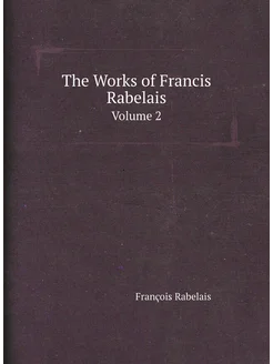 The Works of Francis Rabelais. Volume 2