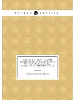 Writings of Rev. William Bradford Homer, late pastor