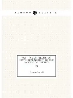 Notitia cestriensis, or Historical notices of the di