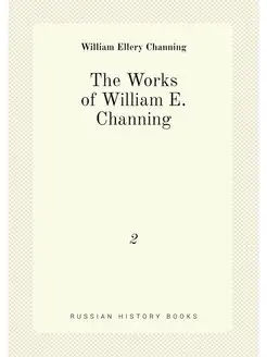 The Works of William E. Channing. 2