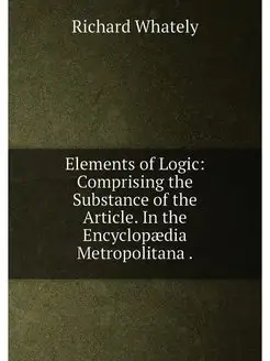 Elements of Logic Comprising the Substance of the A