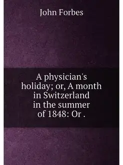 A physician's holiday or, A month in Switzerland in