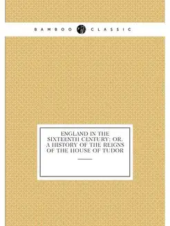 England in the Sixteenth Century Or, A History of t