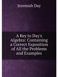 A Key to Day's Algebra Containing a Correct Exposit