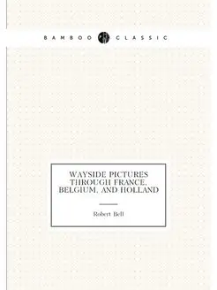 Wayside Pictures Through France, Belgium, and Holland