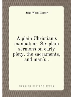 A plain Christian's manual or, Six plain sermons on