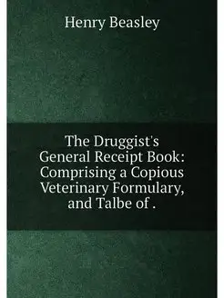 The Druggist's General Receipt Book Comprising a Co