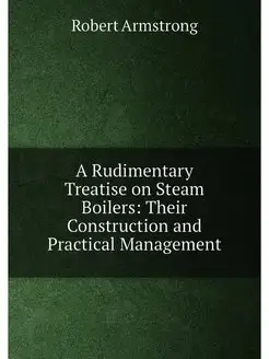 A Rudimentary Treatise on Steam Boilers Their Const