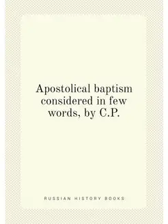 Apostolical baptism considered in few words, by C.P