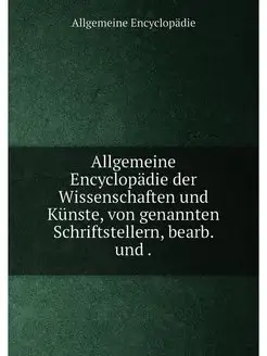 Allgemeine Encyclopädie der Wissenschaften und Künst