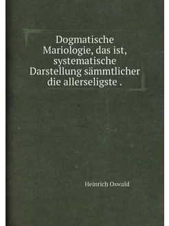 Dogmatische Mariologie, das ist, systematische Darst