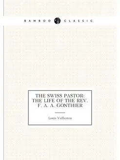 The Swiss Pastor The Life of the Rev. F. A. A. Gont