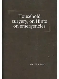 Household surgery, or, Hints on emergencies