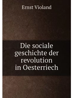 Die sociale geschichte der revolution in Oesterriech