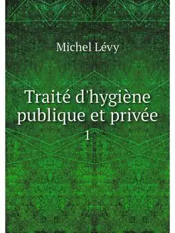 Traite d'hygiene publique et privee. 1