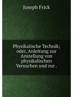 Physikalische Technik oder, Anleitung zur Anstellun