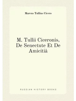 M. Tullii Ciceronis, De Senectute Et De Amicitiâ