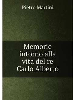 Memorie intorno alla vita del re Carlo Alberto