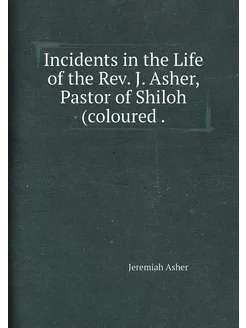 Incidents in the Life of the Rev. J. Asher, Pastor o