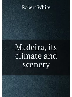 Madeira, its climate and scenery