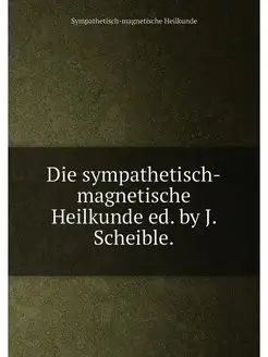 Die sympathetisch-magnetische Heilkunde ed. by J. Sc