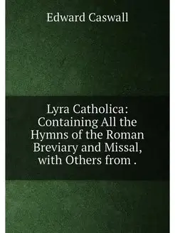 Lyra Catholica Containing All the Hymns of the Roma