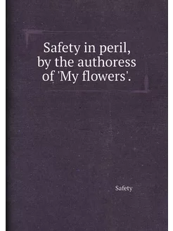 Safety in peril, by the authoress of 'My flowers'