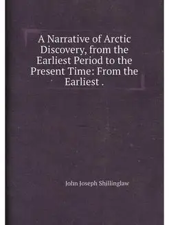 A Narrative of Arctic Discovery, from the Earliest P