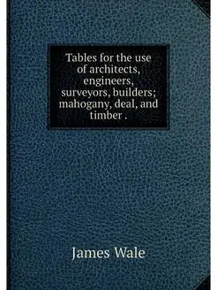 Tables for the use of architects, engineers, surveyo