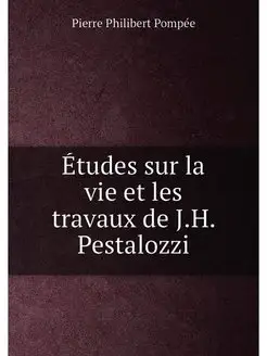 Études sur la vie et les travaux de J.H. Pestalozzi