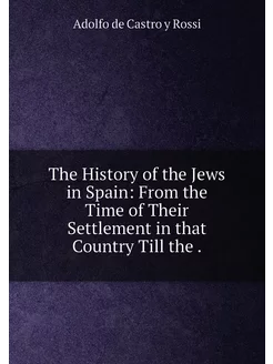 The History of the Jews in Spain From the Time of T