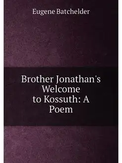 Brother Jonathan's Welcome to Kossuth A Poem