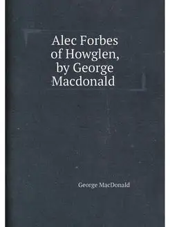 Alec Forbes of Howglen, by George Macdonald