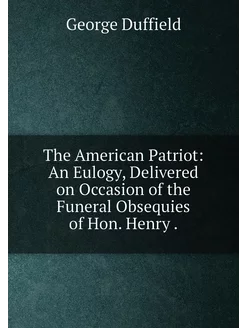 The American Patriot An Eulogy, Delivered on Occasi