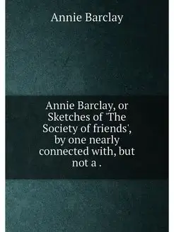 Annie Barclay, or Sketches of 'The Society of friend