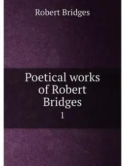 Poetical works of Robert Bridges. 1