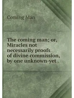 The coming man or, Miracles not necessarily proofs