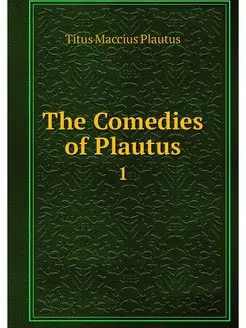 The Comedies of Plautus. 1