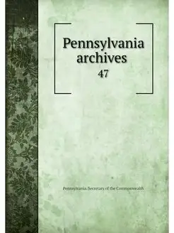 Pennsylvania archives . 47