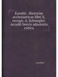 Eusebii . Historiae ecclesiasticae libri X, recogn