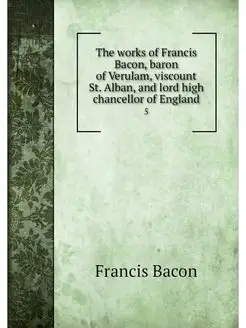 The works of Francis Bacon, baron of