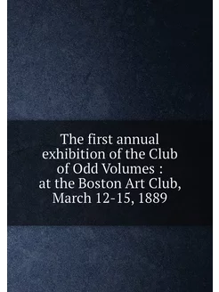 The first annual exhibition of the Club of Odd Volum